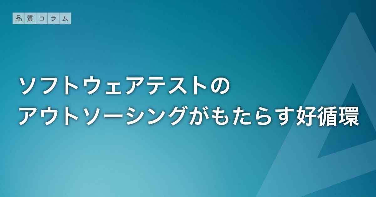 ソフトウェアテストのアウトソーシングがもたらす好循環
